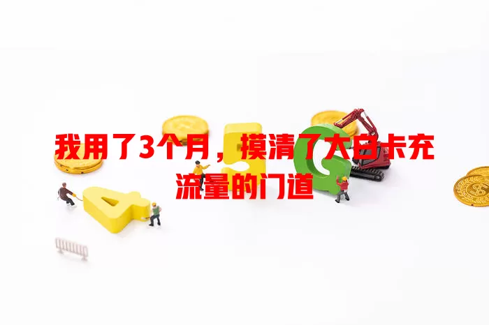 我用了3个月，摸清了大白卡充流量的门道