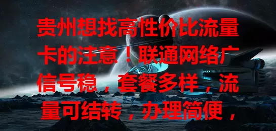 贵州想找高性价比流量卡的注意！联通网络广信号稳，套餐多样，流量可结转，办理简便，各群体都能挑到心仪套餐享便利