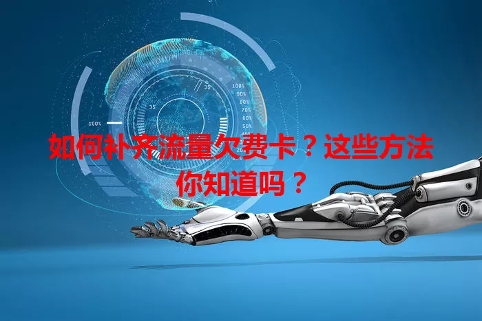 如何补齐流量欠费卡？这些方法你知道吗？