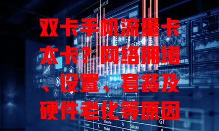 双卡手机流量卡太卡？网络拥堵、设置、套餐及硬件老化等原因你可知？