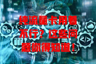 纯流量卡用着不行？这些问题你得知道！