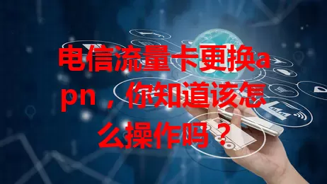 电信流量卡更换apn，你知道该怎么操作吗？