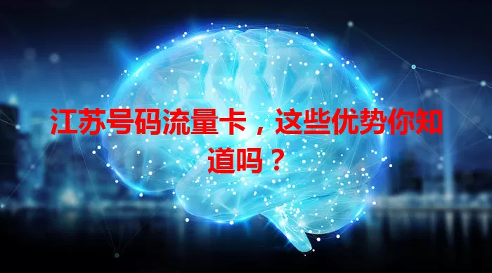 江苏号码流量卡，这些优势你知道吗？