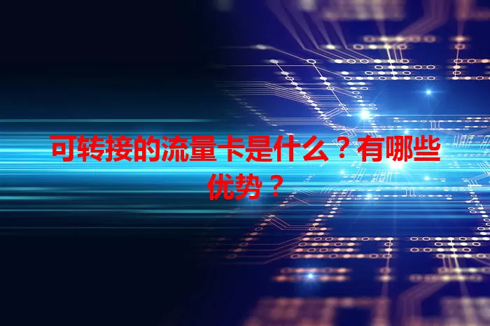 可转接的流量卡是什么？有哪些优势？