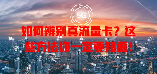 如何辨别真流量卡？这些方法你一定要知道！