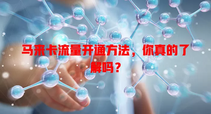 马来卡流量开通方法，你真的了解吗？
