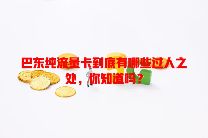 巴东纯流量卡到底有哪些过人之处，你知道吗？