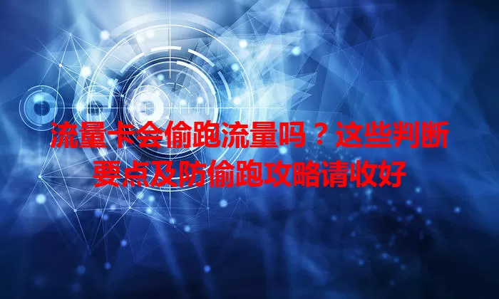 流量卡会偷跑流量吗？这些判断要点及防偷跑攻略请收好