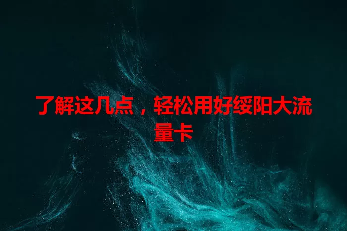 了解这几点，轻松用好绥阳大流量卡
