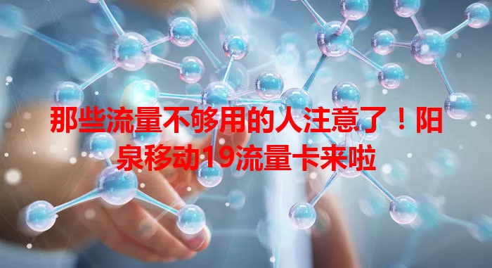 那些流量不够用的人注意了！阳泉移动19流量卡来啦
