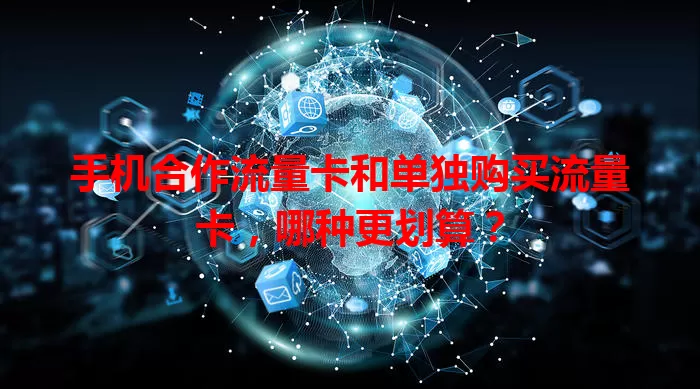 手机合作流量卡和单独购买流量卡，哪种更划算？