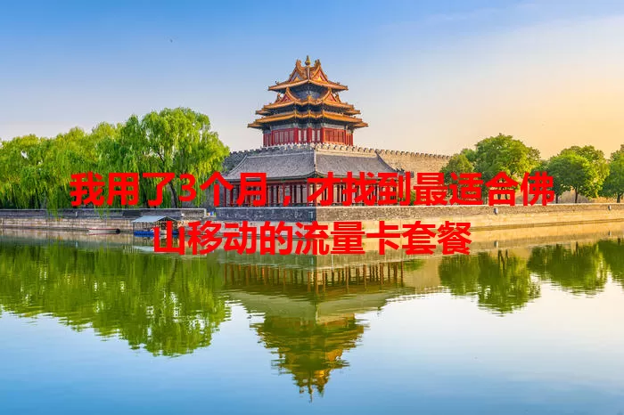 我用了3个月，才找到最适合佛山移动的流量卡套餐