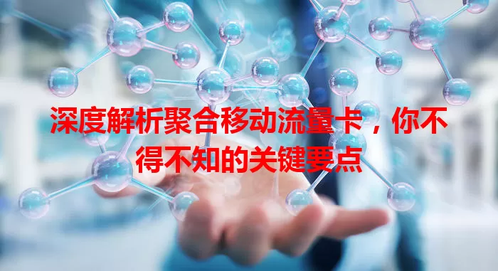 深度解析聚合移动流量卡，你不得不知的关键要点