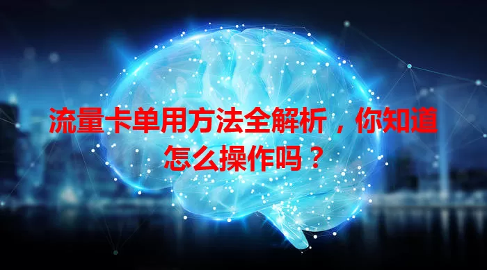 流量卡单用方法全解析，你知道怎么操作吗？