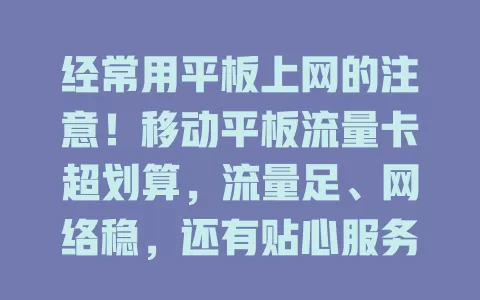 经常用平板上网的注意！移动平板流量卡超划算，流量足、网络稳，还有贴心服务，告别高额流量费