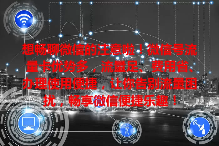 想畅聊微信的注意啦！微信号流量卡优势多，流量足、费用省、办理使用便捷，让你告别流量困扰，畅享微信便捷乐趣！