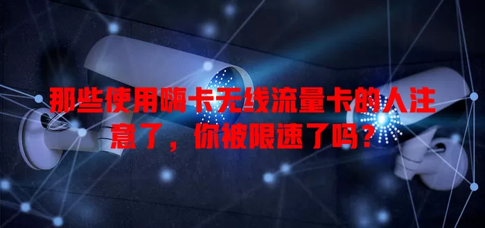 那些使用嗨卡无线流量卡的人注意了，你被限速了吗？