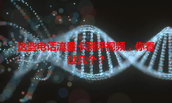 这些电话流量卡测评视频，你看过几个？