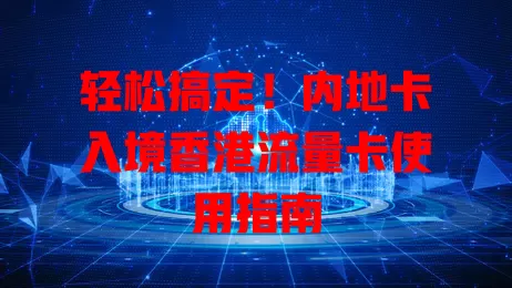 轻松搞定！内地卡入境香港流量卡使用指南