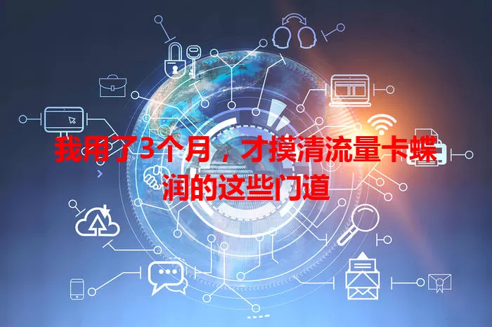 我用了3个月,才摸清流量卡蝶润的这些门道