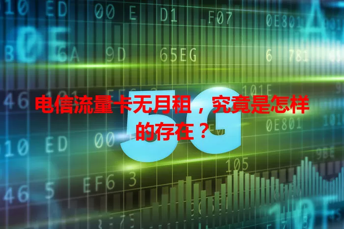 电信流量卡无月租,究竟是怎样的存在?