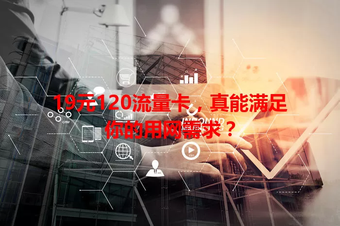19元120流量卡，真能满足你的用网需求？