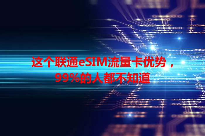 这个联通eSIM流量卡优势，99%的人都不知道