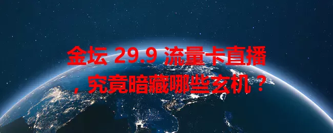 金坛 29.9 流量卡直播，究竟暗藏哪些玄机？
