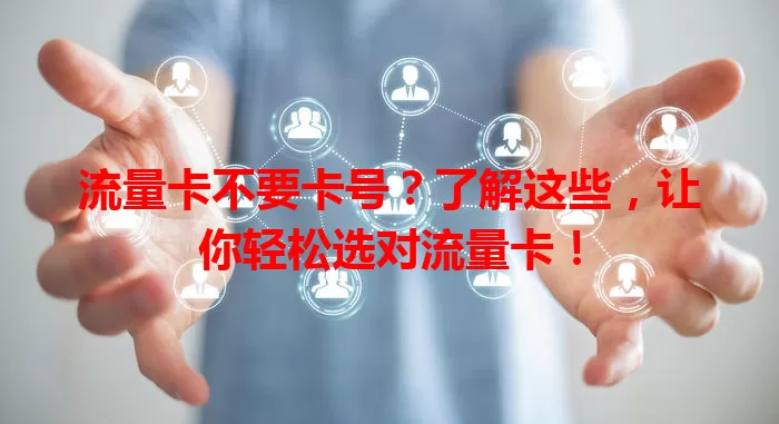 流量卡不要卡号？了解这些，让你轻松选对流量卡！