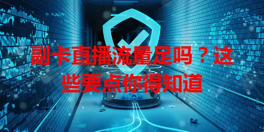 副卡直播流量足吗？这些要点你得知道