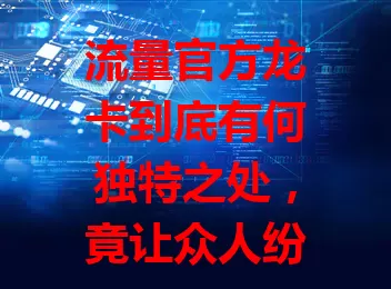 流量官方龙卡到底有何独特之处，竟让众人纷纷关注？