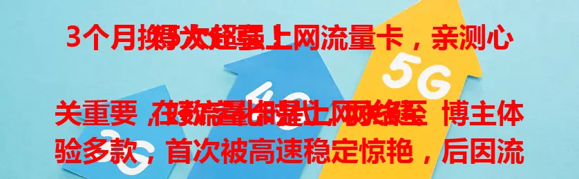 3个月换5次超强上网流量卡，亲测心得大分享！

在数字化时代，网络至关重要，好流量卡是上网关键。博主体验多款，首次被高速稳定惊艳，后因流量限制更换。第二次流量优化但信号不足。多次更换后深知选卡要综合考量多因素，快来看看如何挑到适合自己的超强上网流量卡！