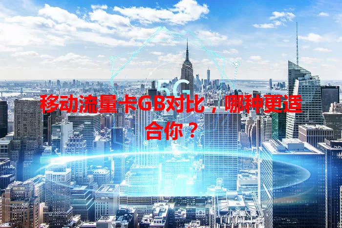 移动流量卡GB对比，哪种更适合你？