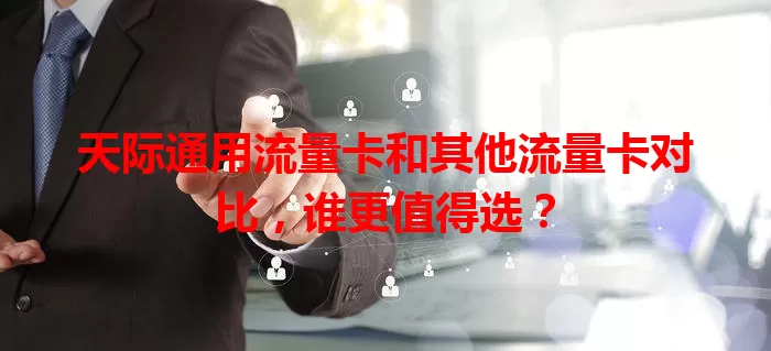 天际通用流量卡和其他流量卡对比，谁更值得选？