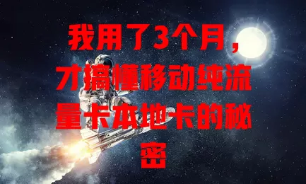 我用了3个月，才搞懂移动纯流量卡本地卡的秘密