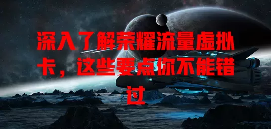 深入了解荣耀流量虚拟卡，这些要点你不能错过