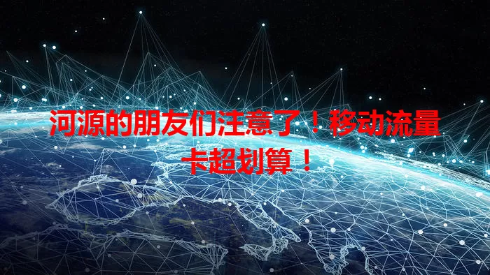 河源的朋友们注意了！移动流量卡超划算！