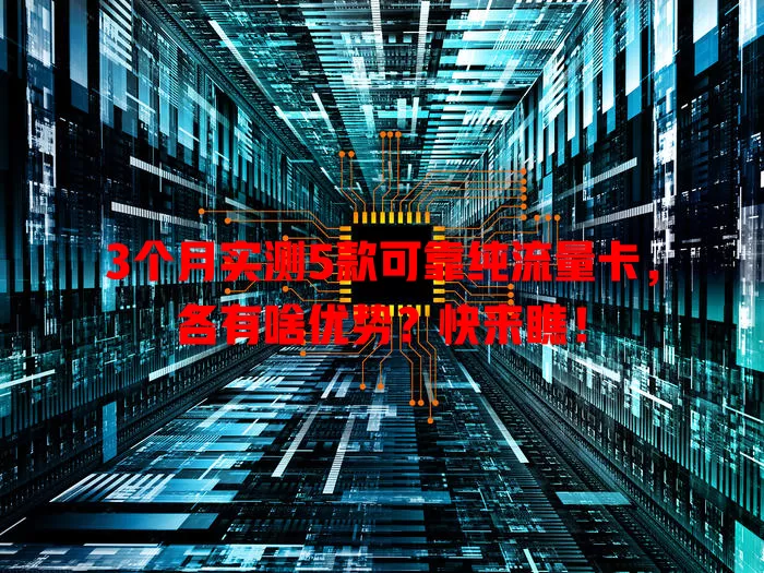 3个月实测5款可靠纯流量卡，各有啥优势？快来瞧！