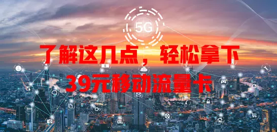 了解这几点，轻松拿下39元移动流量卡
