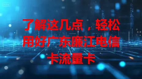 了解这几点，轻松用好广东廉江电信卡流量卡