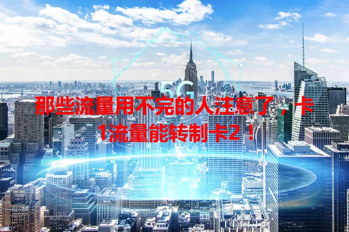 那些流量用不完的人注意了，卡1流量能转制卡2！