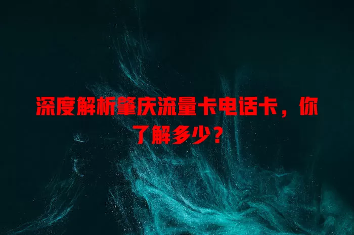 深度解析肇庆流量卡电话卡，你了解多少？