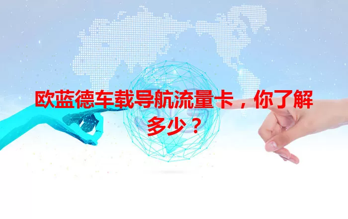 欧蓝德车载导航流量卡，你了解多少？