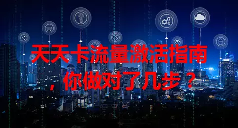天天卡流量激活指南，你做对了几步？
