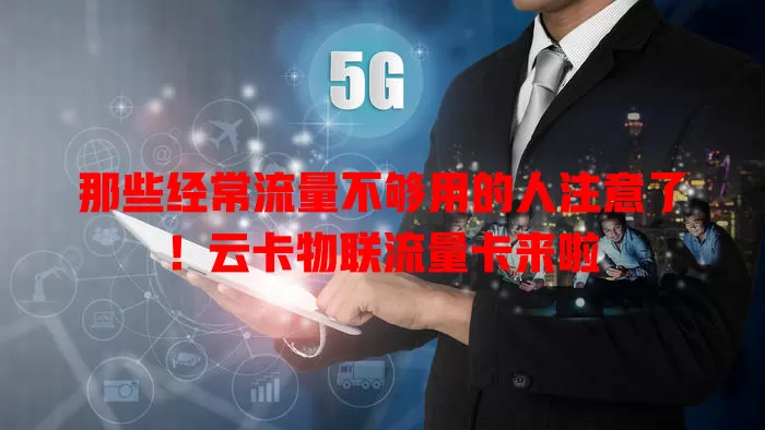 那些经常流量不够用的人注意了！云卡物联流量卡来啦