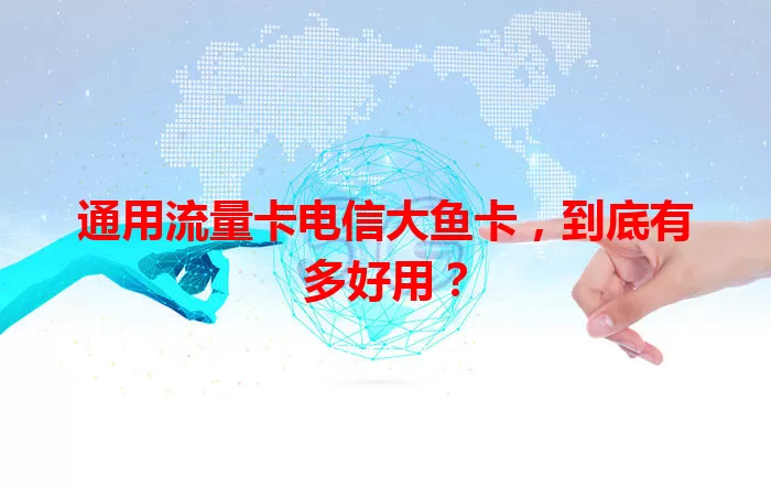 通用流量卡电信大鱼卡，到底有多好用？