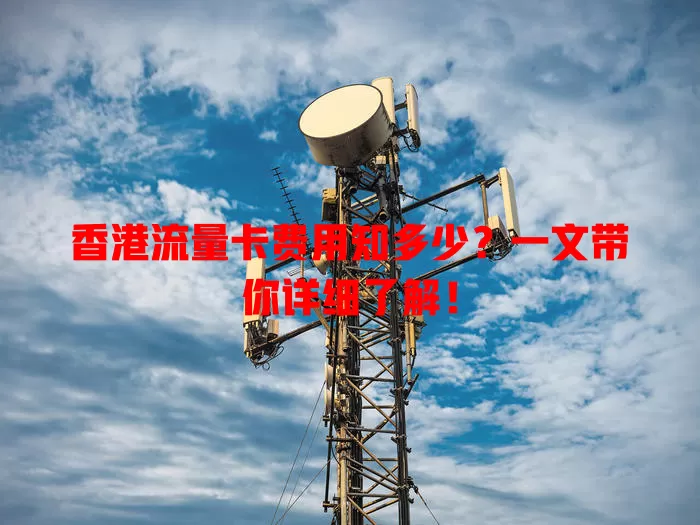 香港流量卡费用知多少？一文带你详细了解！