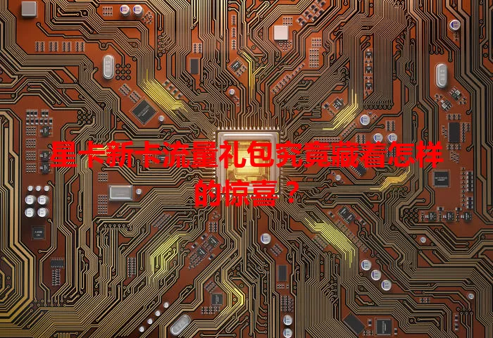 星卡新卡流量礼包究竟藏着怎样的惊喜？