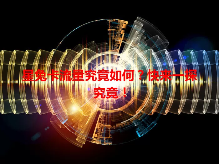 星兔卡流量究竟如何？快来一探究竟！