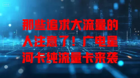 那些追求大流量的人注意了！广电星河卡纯流量卡来袭